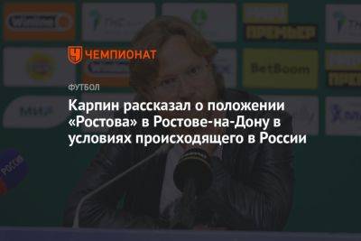 Карпин рассказал о положении «Ростова» в Ростове-на-Дону в условиях происходящего в России
