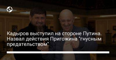 Кадыров выступил на стороне Путина. Назвал действия Пригожина "гнусным предательством"