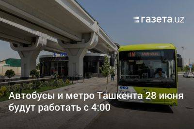 Автобусы и метро Ташкента 28 июня будут работать с 4:00