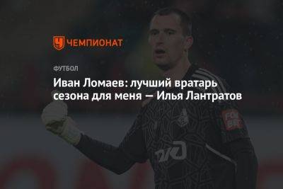 Иван Ломаев: лучший вратарь сезона для меня — Илья Лантратов