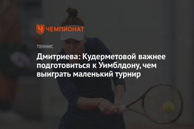 Дмитриева: Кудерметовой важнее подготовиться к Уимблдону, чем выиграть маленький турнир
