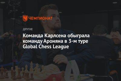 Команда Карлсена обыграла команду Ароняна в 3-м туре Global Chess League