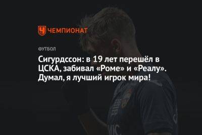 Сигурдссон: в 19 лет перешёл в ЦСКА, забивал «Роме» и «Реалу». Думал, я лучший игрок мира!