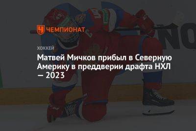 Матвей Мичков прибыл в Северную Америку в преддверии драфта НХЛ — 2023