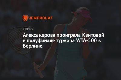 Александрова проиграла Квитовой в полуфинале турнира WTA-500 в Берлине