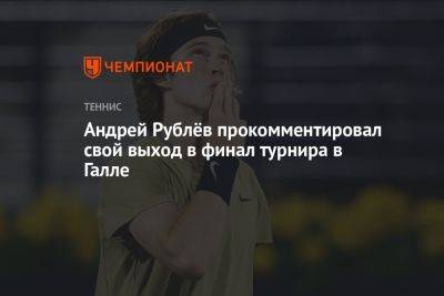 Андрей Рублёв прокомментировал свой выход в финал турнира в Галле