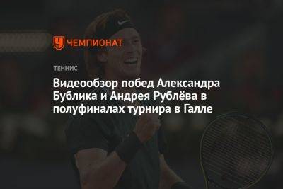 Видеообзор побед Александра Бублика и Андрея Рублёва в полуфиналах турнира в Галле