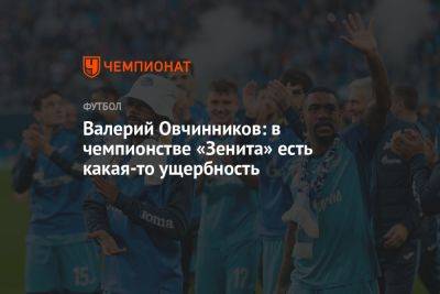 Валерий Овчинников: в чемпионстве «Зенита» есть какая-то ущербность