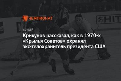 Крикунов рассказал, как в 1970-х «Крылья Советов» охранял экс-телохранитель президента США