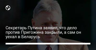 Секретарь Путина заявил, что дело против Пригожина закрыли, а сам он уехал в Беларусь