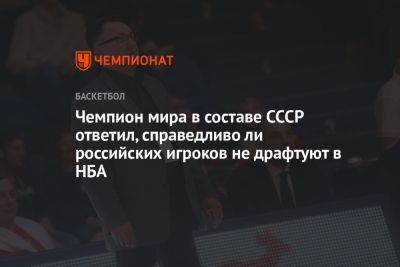 Чемпион мира в составе СССР ответил, справедливо ли российских игроков не драфтуют в НБА