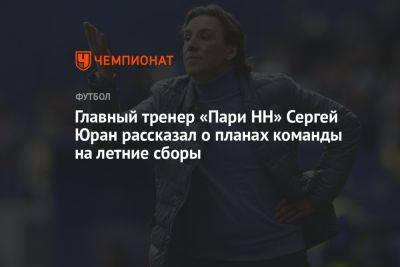 Главный тренер «Пари НН» Сергей Юран рассказал о планах команды на летние сборы