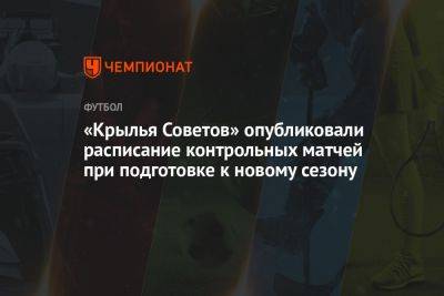 «Крылья Советов» опубликовали расписание контрольных матчей при подготовке к новому сезону