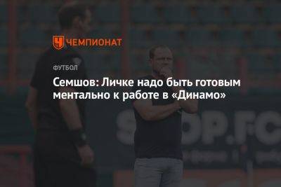 Семшов: Личке надо быть готовым ментально к работе в «Динамо»