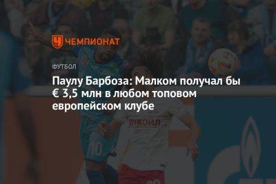 Паулу Барбоза: Малком получал бы € 3,5 млн в любом топовом европейском клубе