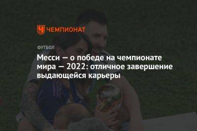 Месси — о победе на чемпионате мира — 2022: отличное завершение выдающейся карьеры