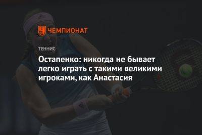 Остапенко: никогда не бывает легко играть с такими великими игроками, как Анастасия