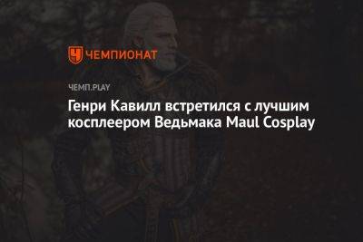 Генри Кавилл - Генри Кавилл встретился с лучшим косплеером Ведьмака Maul Cosplay - championat.com