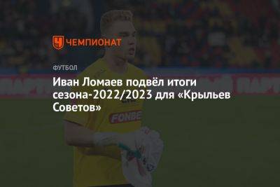 Иван Ломаев подвёл итоги сезона-2022/2023 для «Крыльев Советов»