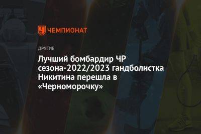 Лучший бомбардир ЧР сезона-2022/2023 гандболистка Никитина перешла в «Черноморочку»