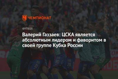 Валерий Газзаев: ЦСКА является абсолютным лидером и фаворитом в своей группе Кубка России