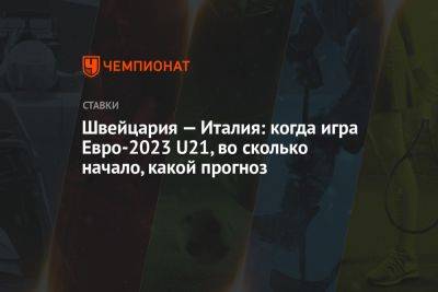 Швейцария — Италия: когда игра Евро-2023 U21, во сколько начало, какой прогноз