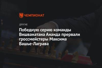 Победную серию команды Вишванатана Ананда прервали гроссмейстеры Максима Вашье-Лаграва