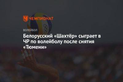 Белорусский «Шахтёр» сыграет в ЧР по волейболу после снятия «Тюмени»