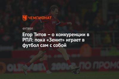 Егор Титов – о конкуренции в РПЛ: пока «Зенит» играет в футбол сам с собой