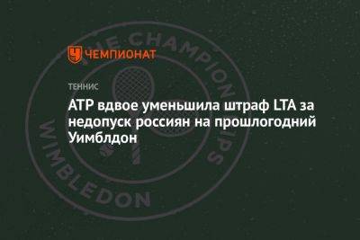 ATP вдвое уменьшила штраф LTA за недопуск россиян на прошлогодний Уимблдон