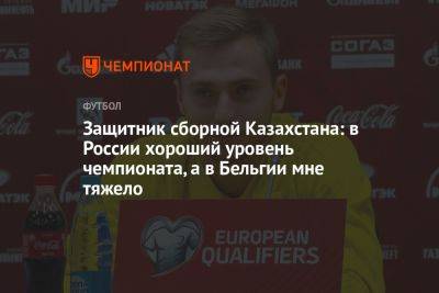 Защитник сборной Казахстана: в России хороший уровень чемпионата, а в Бельгии мне тяжело