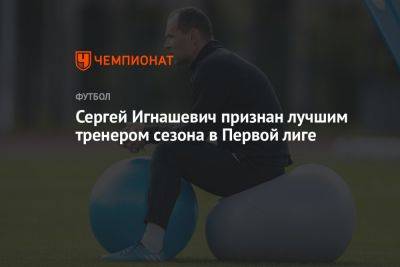 Сергей Игнашевич признан лучшим тренером сезона в Первой лиге