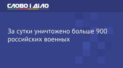 За сутки уничтожено больше 900 российских военных