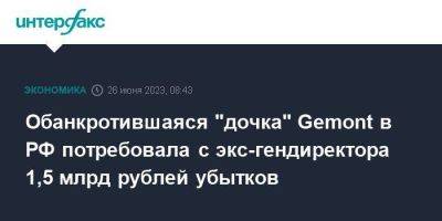 Обанкротившаяся "дочка" Gemont в РФ потребовала с экс-гендиректора 1,5 млрд рублей убытков