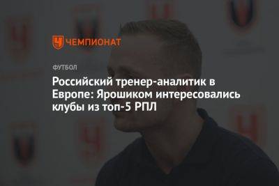 Российский тренер-аналитик в Европе: Ярошиком интересовались клубы из топ-5 РПЛ