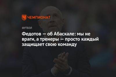 Федотов — об Абаскале: мы не враги, а тренеры — просто каждый защищает свою команду