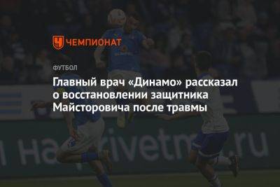 Главный врач «Динамо» рассказал о восстановлении защитника Майсторовича после травмы