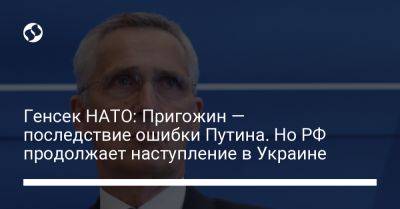 Генсек НАТО: Пригожин — последствие ошибки Путина. Но РФ продолжает наступление в Украине