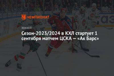 Сезон-2023/2024 в КХЛ стартует 1 сентября матчем ЦСКА — «Ак Барс»