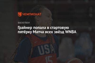 Бриттни Грайнер - Грайнер попала в стартовую пятёрку Матча всех звёзд WNBA - championat.com - Россия - США