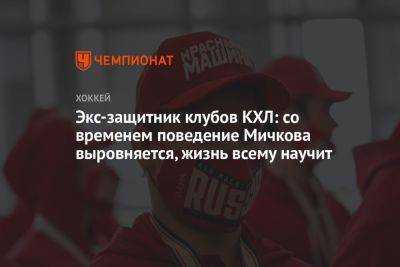 Экс-защитник клубов КХЛ: со временем поведение Мичкова выровняется, жизнь всему научит