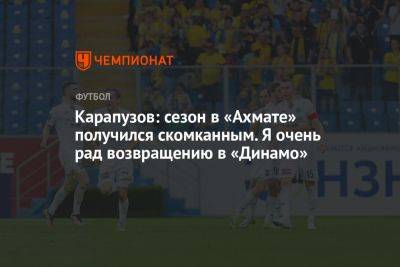 Карапузов: сезон в «Ахмате» получился скомканным. Я очень рад возвращению в «Динамо»