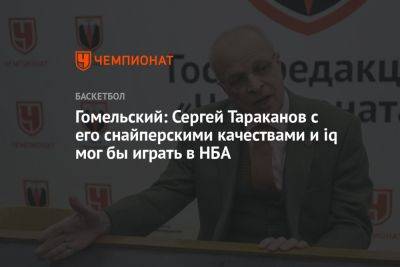 Гомельский: Сергей Тараканов с его снайперскими качествами и IQ мог бы играть в НБА