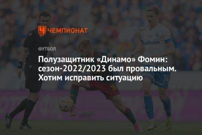 Полузащитник «Динамо» Фомин: сезон-2022/2023 был провальным. Хотим исправить ситуацию