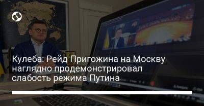 Кулеба: Рейд Пригожина на Москву наглядно продемонстрировал слабость режима Путина