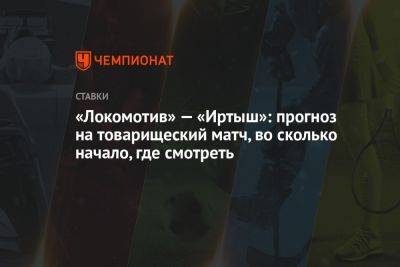 «Локомотив» — «Иртыш»: прогноз на товарищеский матч, во сколько начало, где смотреть