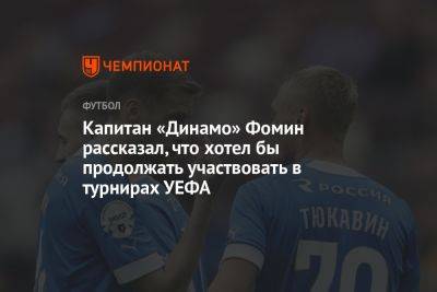 Капитан «Динамо» Фомин рассказал, что хотел бы продолжать участвовать в турнирах УЕФА
