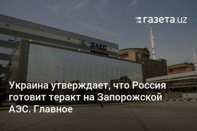 Украина утверждает, что Россия готовит теракт на Запорожской АЭС. Главное