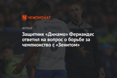 Защитник «Динамо» Фернандес ответил на вопрос о борьбе за чемпионство с «Зенитом»