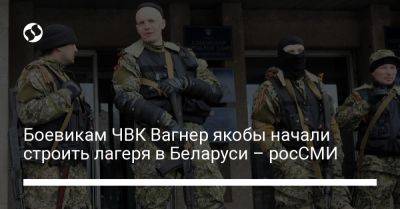 Боевикам ЧВК Вагнер якобы начали строить лагеря в Беларуси – росСМИ